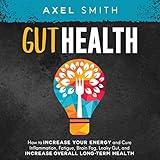 Gut Health: How to Increase Your Energy and Cure Inflammation, Fatigue, Brain Fog, Leaky Gut, and Increase Overall Long-Term Health